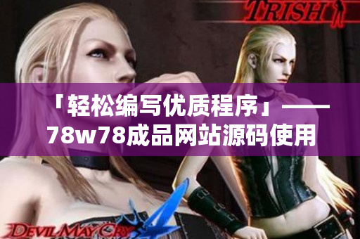「轻松编写优质程序」——78w78成品网站源码使用方法