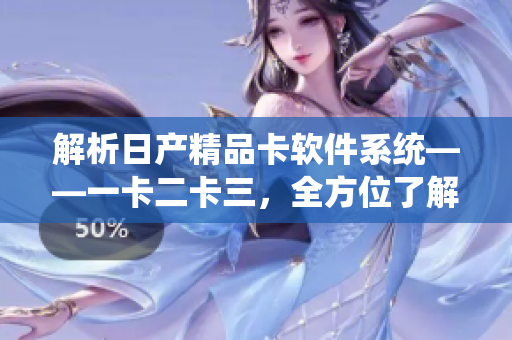 解析日产精品卡软件系统——一卡二卡三，全方位了解精品车管理新技术