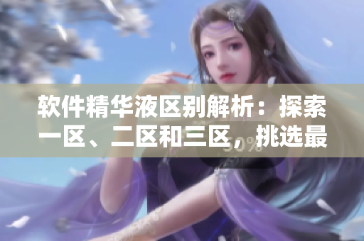 软件精华液区别解析：探索一区、二区和三区，挑选最适合你的软件解决方案