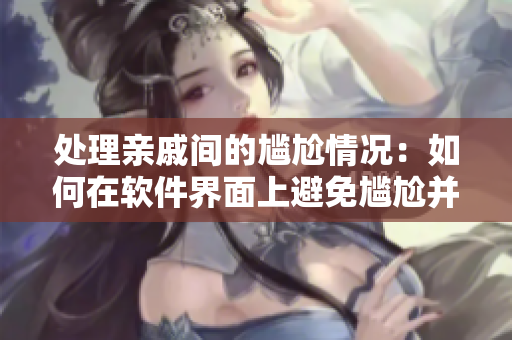 处理亲戚间的尴尬情况：如何在软件界面上避免尴尬并恢复与亲戚的正常关系