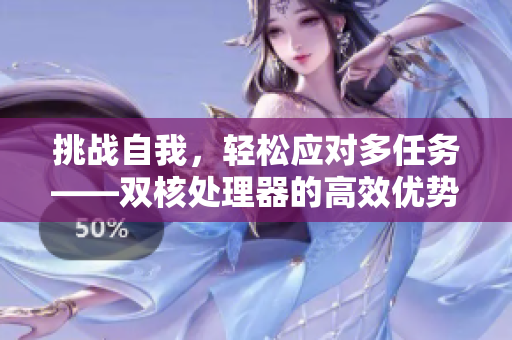 挑战自我，轻松应对多任务——双核处理器的高效优势