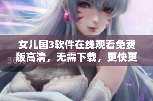 女儿国3软件在线观看免费版高清，无需下载，更快更便捷