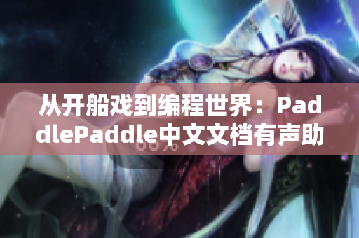 从开船戏到编程世界：PaddlePaddle中文文档有声助阵