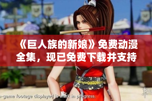 《巨人族的新娘》免费动漫全集，现已免费下载并支持操作系统播放