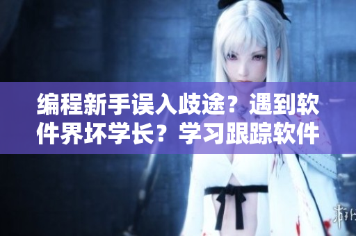 编程新手误入歧途？遇到软件界坏学长？学习跟踪软件助你一臂之力！