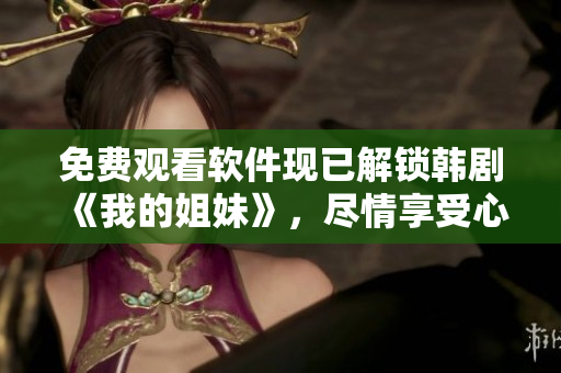 免费观看软件现已解锁韩剧《我的姐妹》，尽情享受心动故事