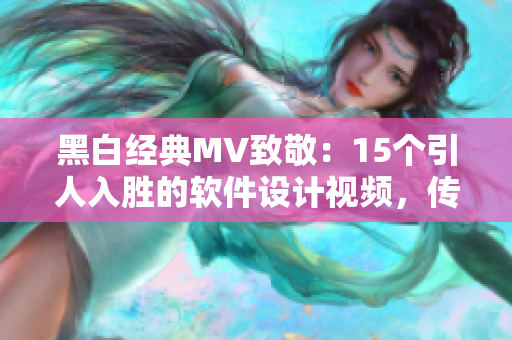 黑白经典MV致敬：15个引人入胜的软件设计视频，传递设计灵感