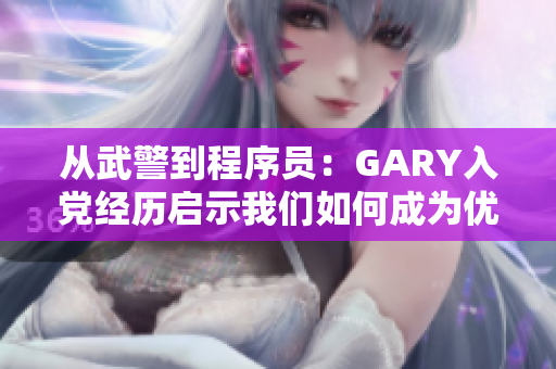 从武警到程序员：GARY入党经历启示我们如何成为优秀软件工程师