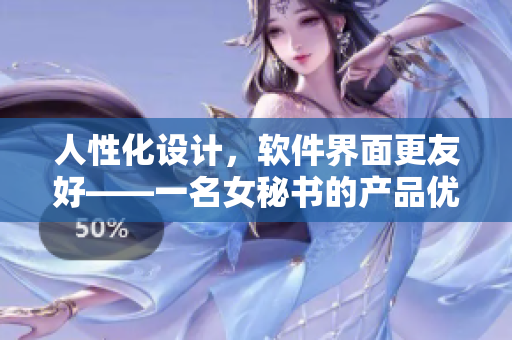 人性化设计，软件界面更友好——一名女秘书的产品优化经验
