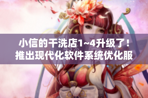 小信的干洗店1~4升级了！推出现代化软件系统优化服务，带来更多便捷！