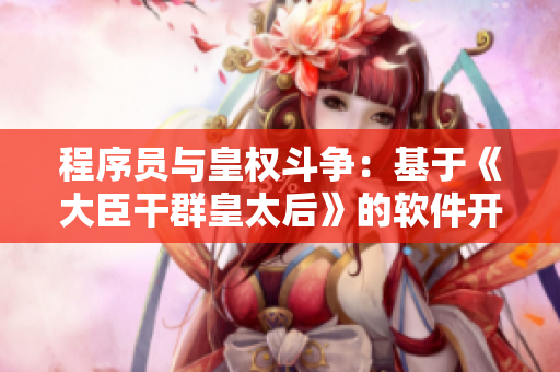 程序员与皇权斗争：基于《大臣干群皇太后》的软件开发故事
