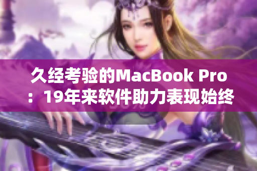 久经考验的MacBook Pro：19年来软件助力表现始终不减