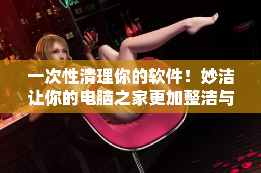 一次性清理你的软件！妙洁让你的电脑之家更加整洁与高效！