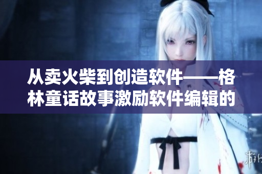 从卖火柴到创造软件——格林童话故事激励软件编辑的创新思维