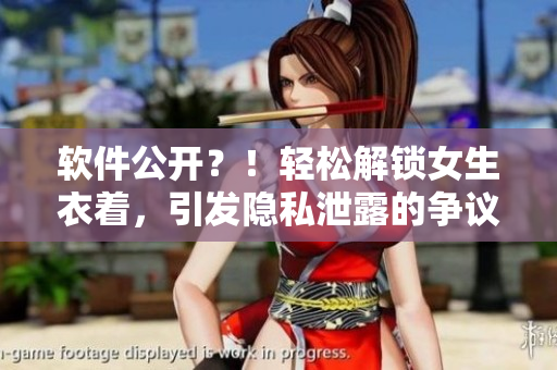 软件公开？！轻松解锁女生衣着，引发隐私泄露的争议！
