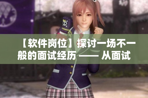 【软件岗位】探讨一场不一般的面试经历 —— 从面试官的角度看待面试