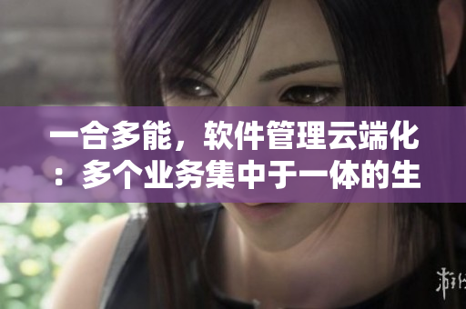 一合多能，软件管理云端化：多个业务集中于一体的生产系统