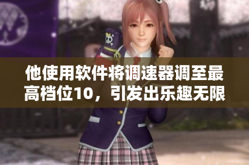 他使用软件将调速器调至最高档位10，引发出乐趣无限的新玩具体验