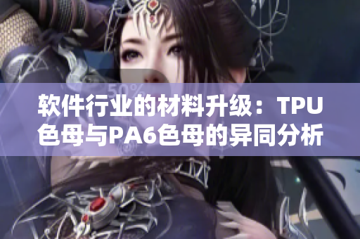 软件行业的材料升级：TPU色母与PA6色母的异同分析