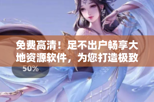 免费高清！足不出户畅享大地资源软件，为您打造极致视听体验