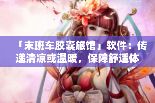 「末班车胶囊旅馆」软件：传递清凉或温暖，保障舒适体验