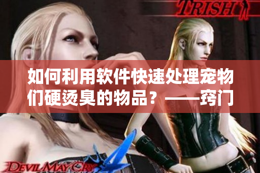 如何利用软件快速处理宠物们硬烫臭的物品？——窍门揭秘！
