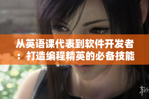 从英语课代表到软件开发者：打造编程精英的必备技能之路