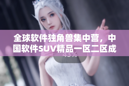 全球软件独角兽集中营，中国软件SUV精品一区二区成员列表曝光
