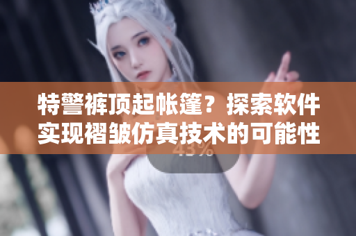 特警裤顶起帐篷？探索软件实现褶皱仿真技术的可能性