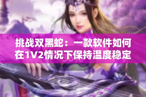 挑战双黑蛇：一款软件如何在1V2情况下保持温度稳定？