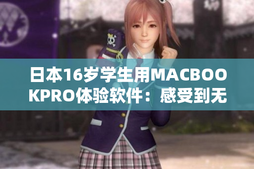 日本16岁学生用MACBOOKPRO体验软件：感受到无与伦比的流畅