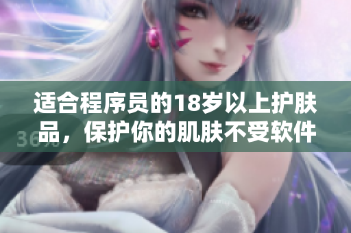 适合程序员的18岁以上护肤品，保护你的肌肤不受软件辐射的侵害
