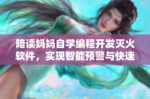 陪读妈妈自学编程开发灭火软件，实现智能预警与快速响应