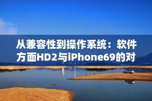 从兼容性到操作系统：软件方面HD2与iPhone69的对比