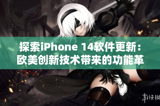 探索iPhone 14软件更新：欧美创新技术带来的功能革新