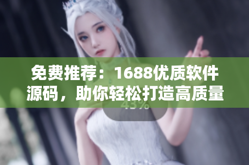 免费推荐：1688优质软件源码，助你轻松打造高质量软件！