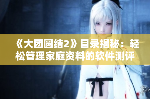 《大团圆结2》目录揭秘：轻松管理家庭资料的软件测评分享！