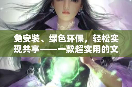 免安装、绿色环保，轻松实现共享——一款超实用的文件传输软件推荐