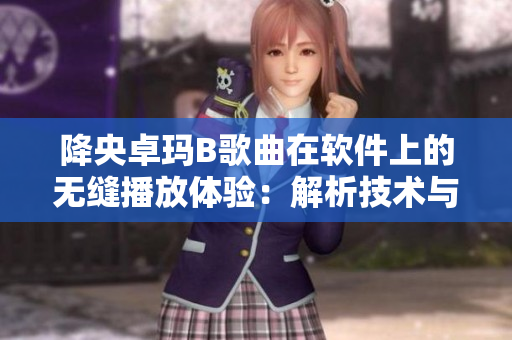 降央卓玛B歌曲在软件上的无缝播放体验：解析技术与音乐情感的完美融合