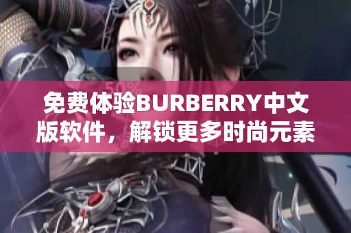 免费体验BURBERRY中文版软件，解锁更多时尚元素！