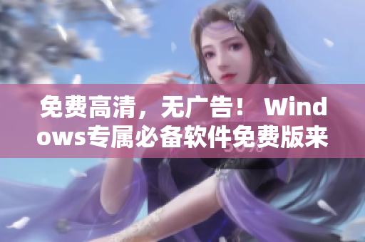 免费高清，无广告！ Windows专属必备软件免费版来啦