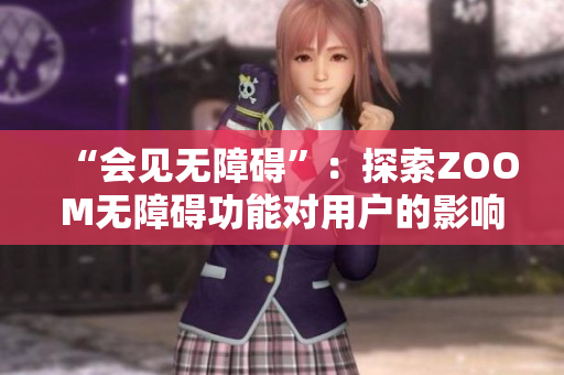 “会见无障碍”：探索ZOOM无障碍功能对用户的影响