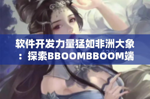 软件开发力量猛如非洲大象：探索BBOOMBBOOM端到端测试的奥秘