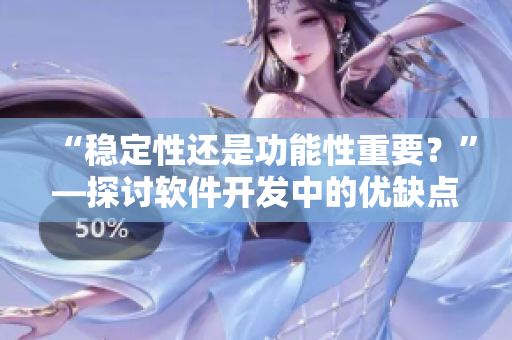 “稳定性还是功能性重要？”—探讨软件开发中的优缺点