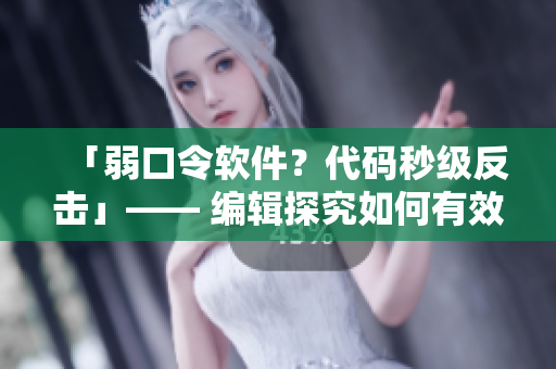 「弱口令软件？代码秒级反击」—— 编辑探究如何有效防护网络安全漏洞