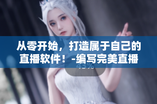 从零开始，打造属于自己的直播软件！-编写完美直播源码