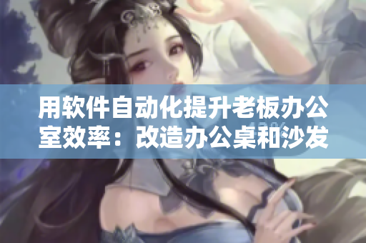 用软件自动化提升老板办公室效率：改造办公桌和沙发