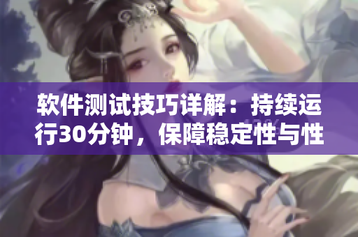 软件测试技巧详解：持续运行30分钟，保障稳定性与性能