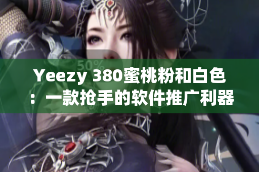 Yeezy 380蜜桃粉和白色：一款抢手的软件推广利器！
