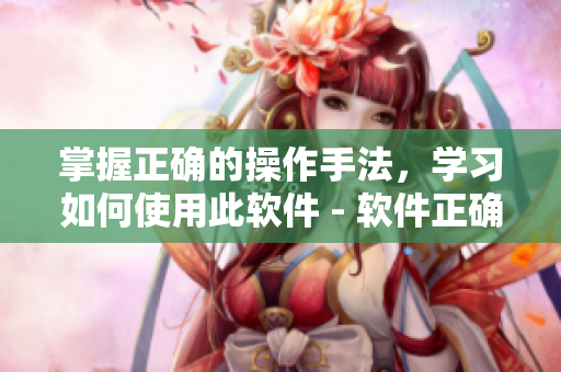 掌握正确的操作手法，学习如何使用此软件 - 软件正确的操作手法